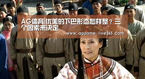 AG体育|优美的下巴形态怎样整?三个因素来决定(图1) AG电竞