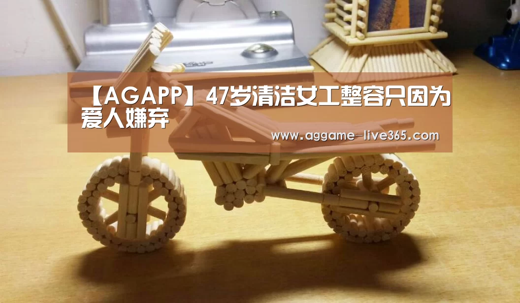 【AGAPP】47岁清洁女工整容只因为爱人嫌弃(图1) AG竞猜