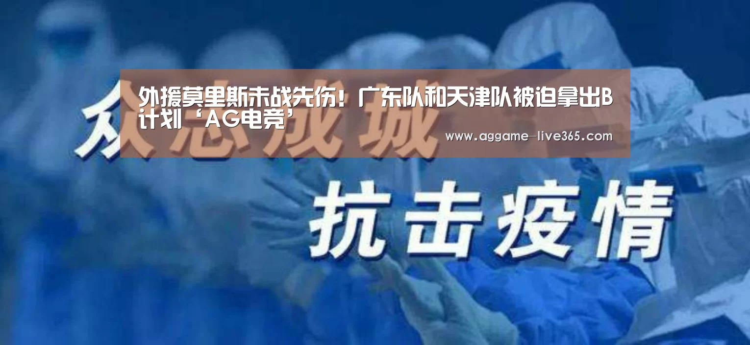 外援莫里斯未战先伤!广东队和天津队被迫拿出B计划‘AG电竞’(图2) AG体育