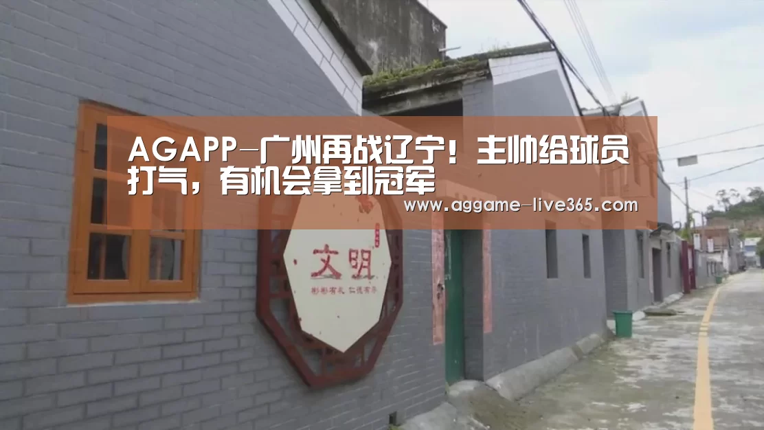 AGAPP-广州再战辽宁!主帅给球员打气,有机会拿到冠军(图1) AG电竞